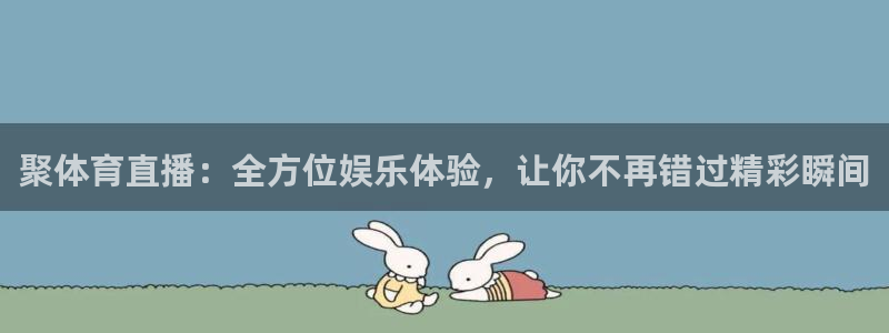聚体育直播：全方位娱乐体验，让你不再错过精彩瞬间
